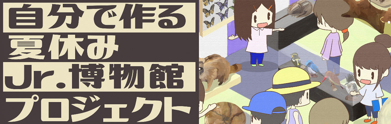 自分で作る夏休みJr博物館プロジェクトタイトル